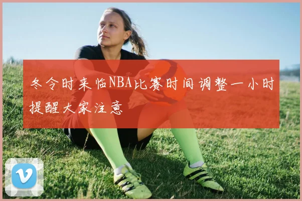 冬令时来临NBA比赛时间调整一小时提醒大家注意
