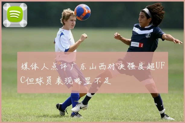 媒体人点评广东山西对决强度超UFC但球员表现略显不足