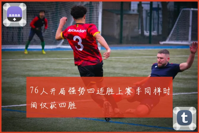 76人开局强势四连胜上赛季同样时间仅获四胜