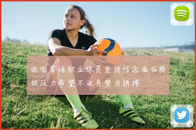 曲刚寄语职业球员坚持信念面临降级压力希望不放弃努力拼搏
