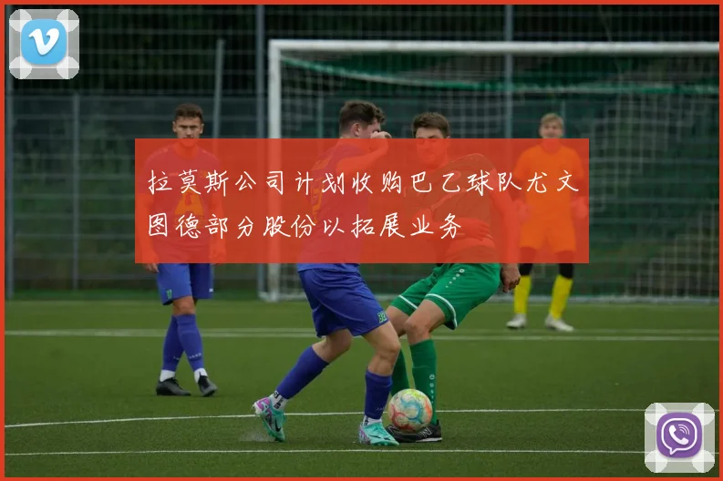 拉莫斯公司计划收购巴乙球队尤文图德部分股份以拓展业务