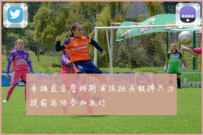 夸梅直言詹姆斯演技拙劣假摔只为提前离场参加派对