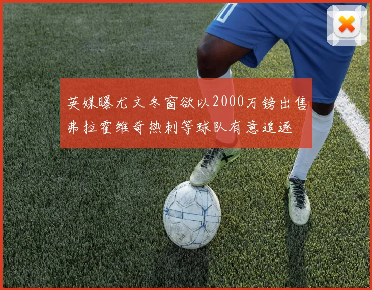 英媒曝尤文冬窗欲以2000万镑出售弗拉霍维奇热刺等球队有意追逐