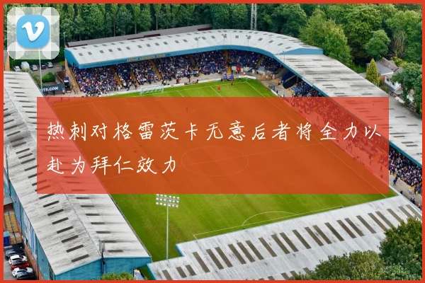 热刺对格雷茨卡无意后者将全力以赴为拜仁效力