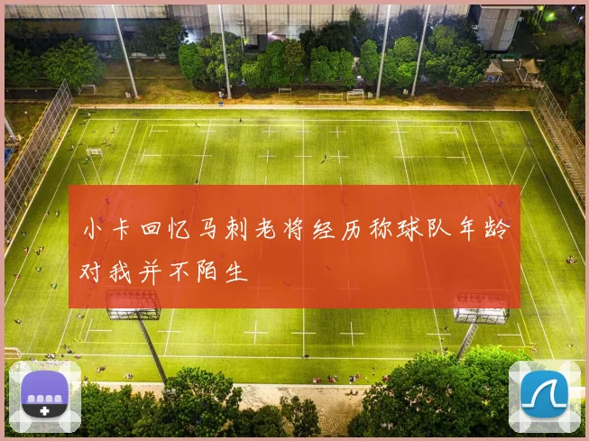 小卡回忆马刺老将经历称球队年龄对我并不陌生