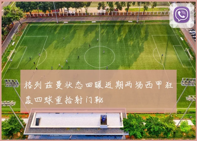 格列兹曼状态回暖近期两场西甲狂轰四球重拾射门靴