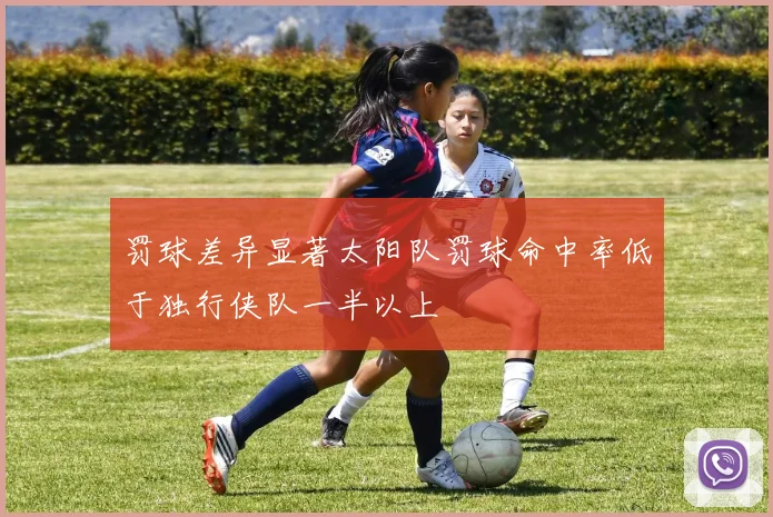 罚球差异显著太阳队罚球命中率低于独行侠队一半以上