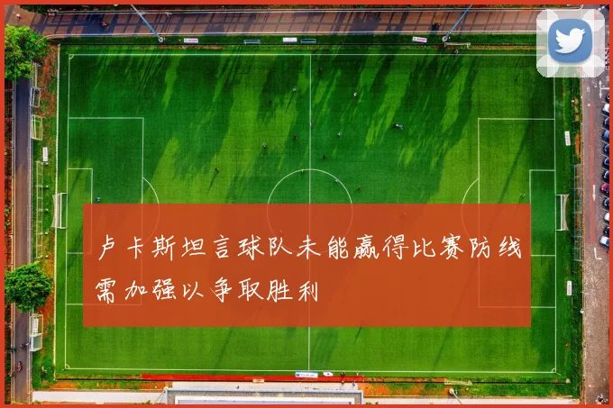卢卡斯坦言球队未能赢得比赛防线需加强以争取胜利