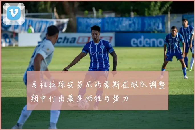 马祖拉称安芬尼西蒙斯在球队调整期中付出最多牺牲与努力