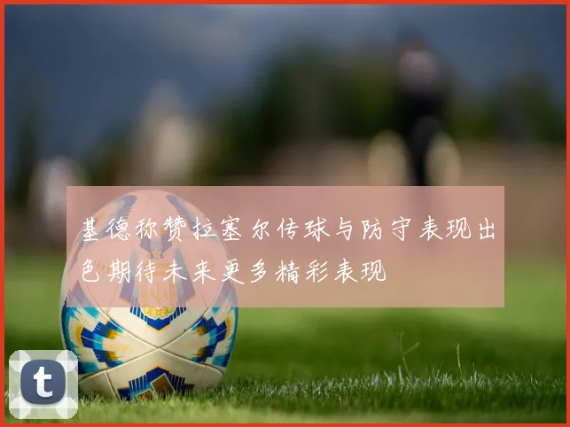 基德称赞拉塞尔传球与防守表现出色期待未来更多精彩表现
